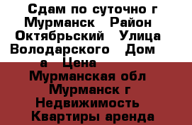 Сдам по суточно г Мурманск › Район ­ Октябрьский › Улица ­ Володарского › Дом ­ 14а › Цена ­ 2 800 - Мурманская обл., Мурманск г. Недвижимость » Квартиры аренда посуточно   